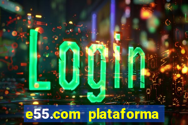 e55.com plataforma de jogos